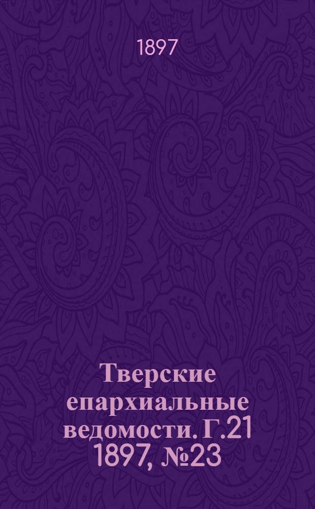 Тверские епархиальные ведомости. Г.21 1897, № 23 (офиц. ч.)
