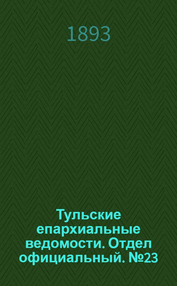Тульские епархиальные ведомости. Отдел официальный. № 23 (1 декабря 1893 г.)