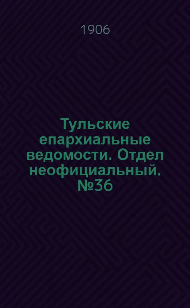Тульские епархиальные ведомости. Отдел неофициальный. № 36 (22 сентября 1906 г.)