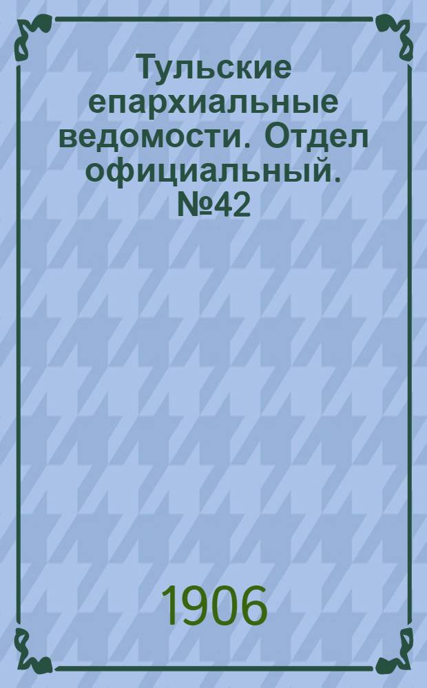 Тульские епархиальные ведомости. Отдел официальный. № 42 (8 ноября 1906 г.)