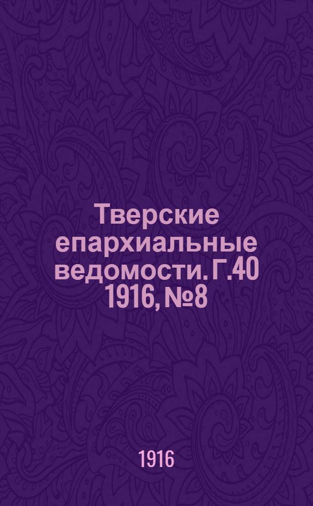 Тверские епархиальные ведомости. Г.40 1916, № 8/9 (офиц. ч.)