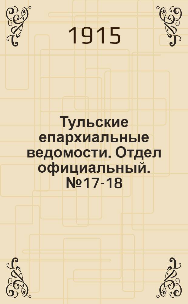 Тульские епархиальные ведомости. Отдел официальный. № 17-18 (1 - 8 мая 1915 г.)