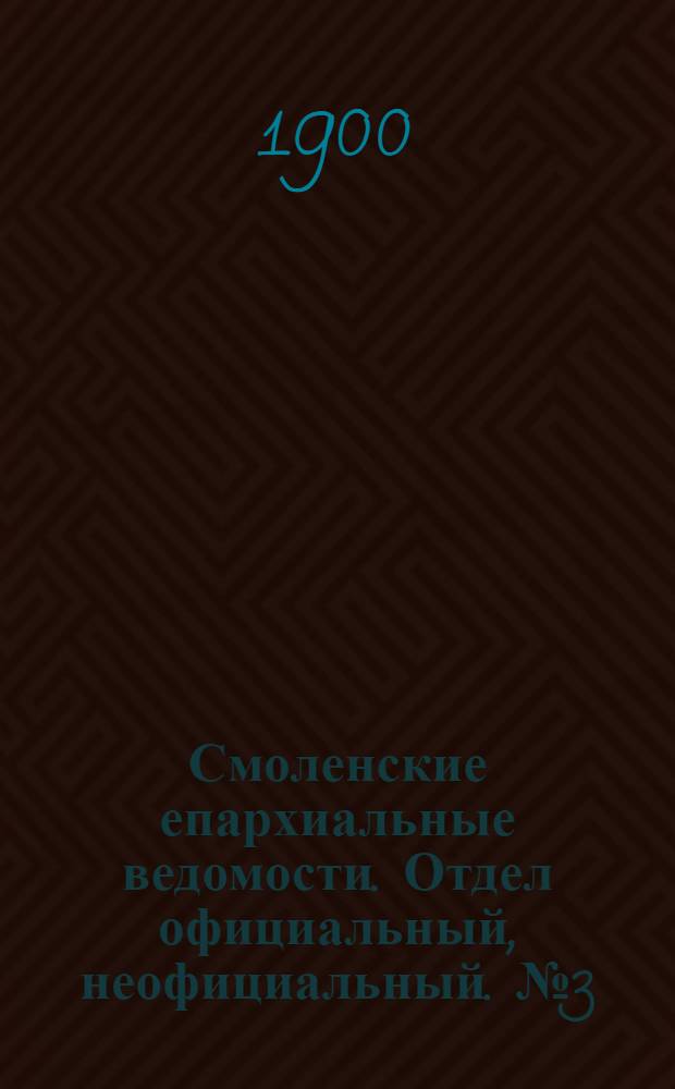 Смоленские епархиальные ведомости. Отдел официальный, неофициальный. № 3 (1 - 15 февраля 1900 г.)