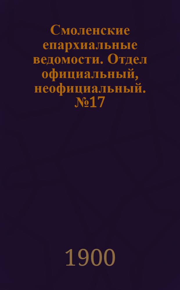 Смоленские епархиальные ведомости. Отдел официальный, неофициальный. № 17 (1 - 15 сентября 1900 г.)