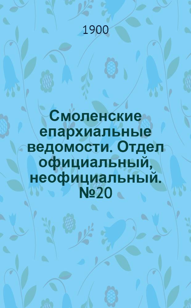 Смоленские епархиальные ведомости. Отдел официальный, неофициальный. № 20 (16 - 31 октября 1900 г.)