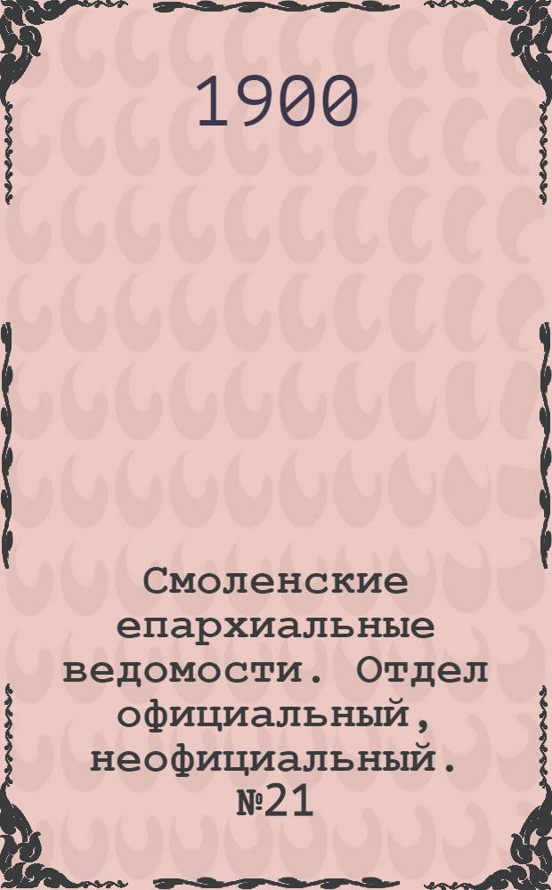 Смоленские епархиальные ведомости. Отдел официальный, неофициальный. № 21 (1 - 15 ноября 1900 г.)