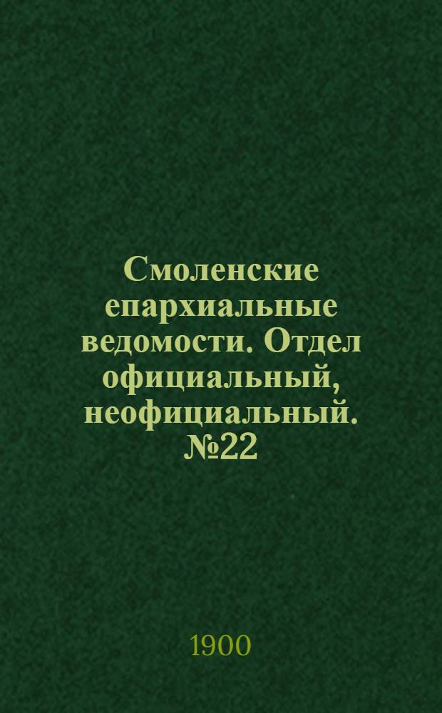 Смоленские епархиальные ведомости. Отдел официальный, неофициальный. № 22 (16 - 30 ноября 1900 г.)