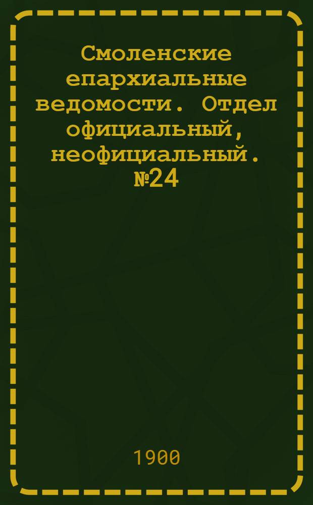 Смоленские епархиальные ведомости. Отдел официальный, неофициальный. № 24 (16 - 31 декабря 1900 г.)