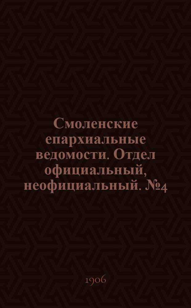 Смоленские епархиальные ведомости. Отдел официальный, неофициальный. № 4 (16 - 28 февраля 1906 г.)