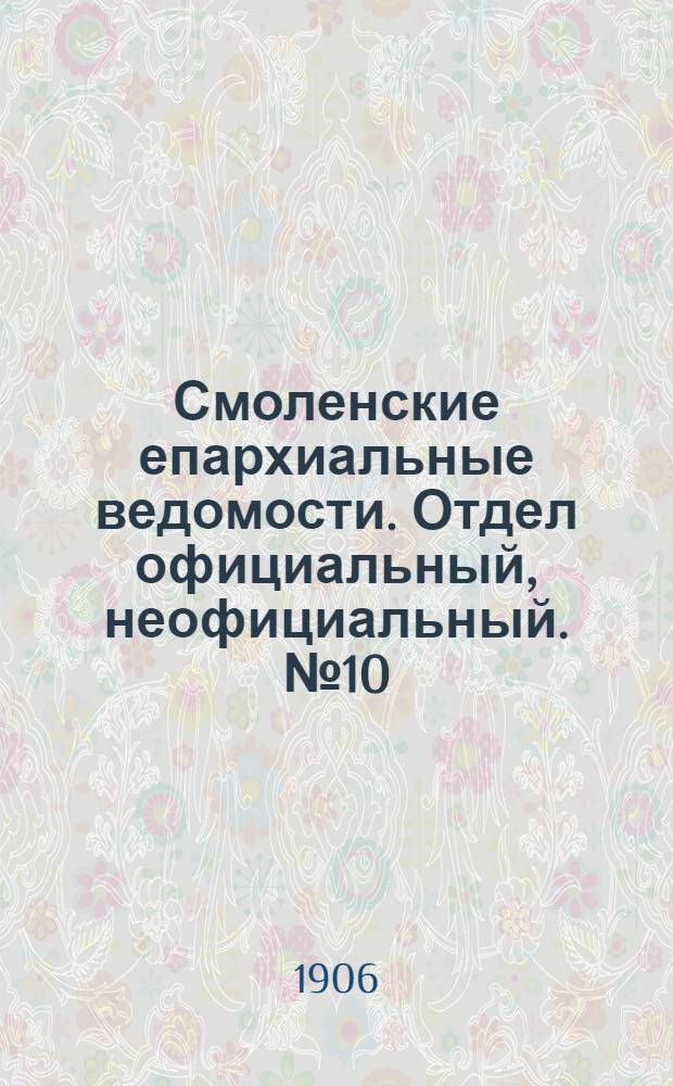 Смоленские епархиальные ведомости. Отдел официальный, неофициальный. № 10 (16 - 31 марта 1906 г.)