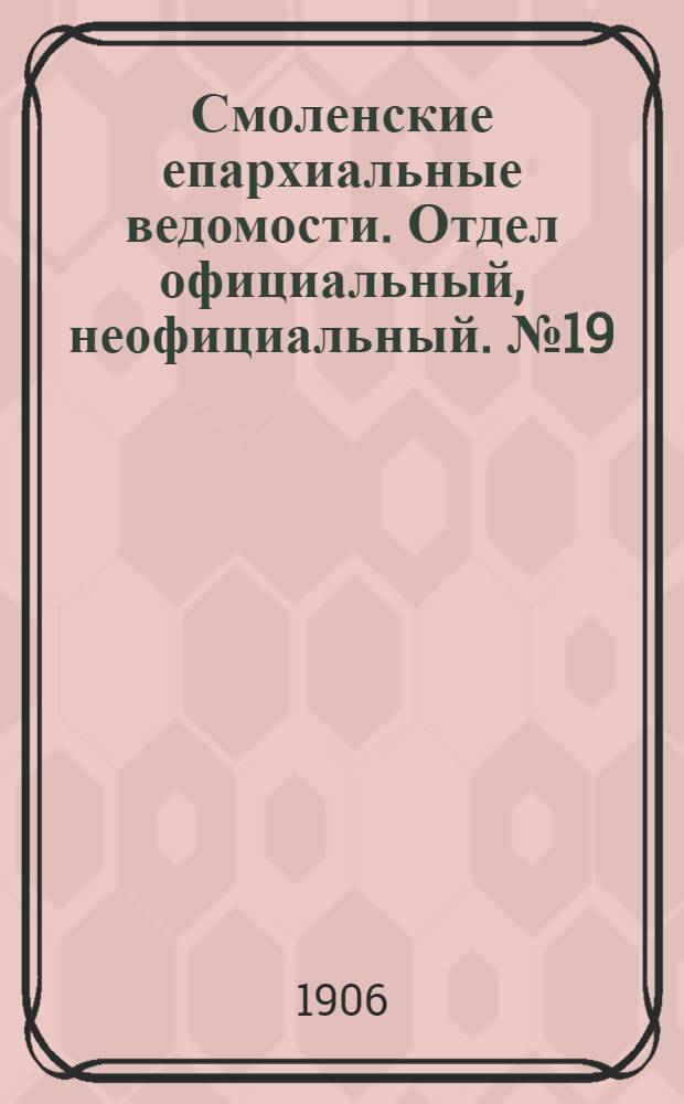 Смоленские епархиальные ведомости. Отдел официальный, неофициальный. № 19 (1 - 15 октября 1906 г.)