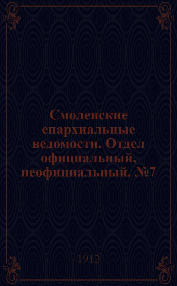 Смоленские епархиальные ведомости. Отдел официальный, неофициальный. № 7 (1 - 15 апреля 1912 г.)