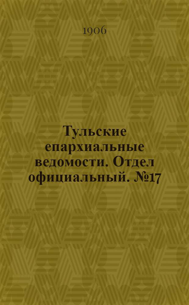 Тульские епархиальные ведомости. Отдел официальный. № 17 (1 мая 1906 г.)