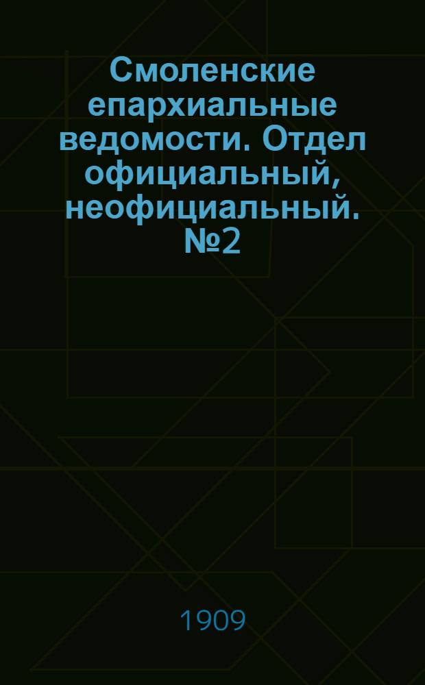 Смоленские епархиальные ведомости. Отдел официальный, неофициальный. № 2 (16 - 31 января 1909 г.)