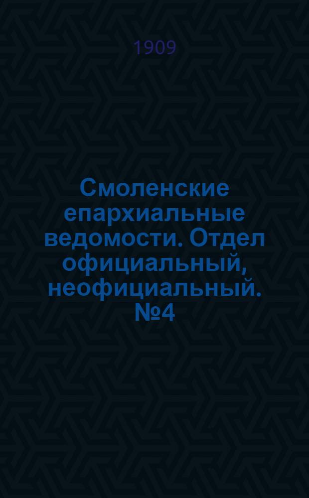 Смоленские епархиальные ведомости. Отдел официальный, неофициальный. № 4 (16 - 28 февраля 1909 г.)
