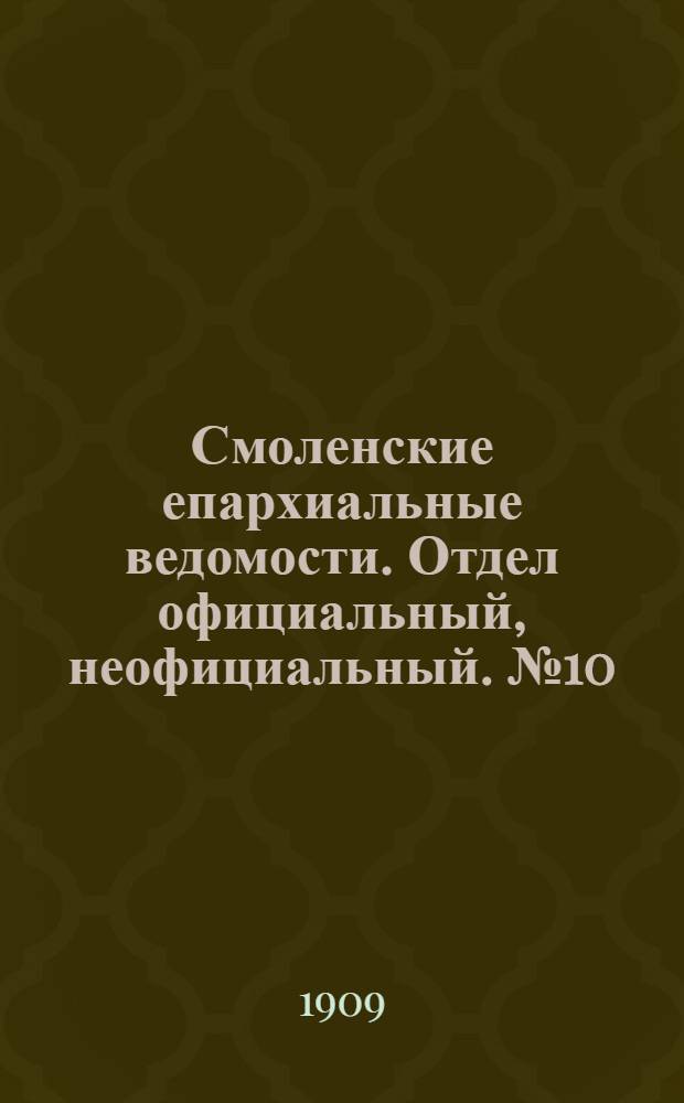 Смоленские епархиальные ведомости. Отдел официальный, неофициальный. № 10 (16 - 31 мая 1909 г.)