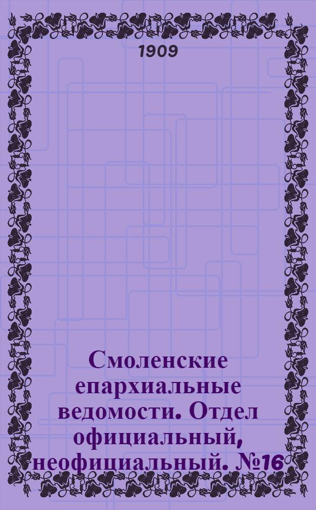 Смоленские епархиальные ведомости. Отдел официальный, неофициальный. № 16 (16 - 31 августа 1909 г.)