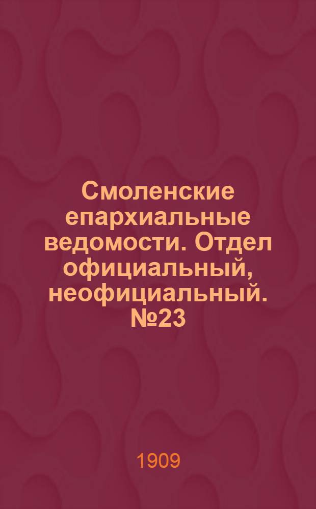 Смоленские епархиальные ведомости. Отдел официальный, неофициальный. № 23 (1 - 15 декабря 1909 г.)
