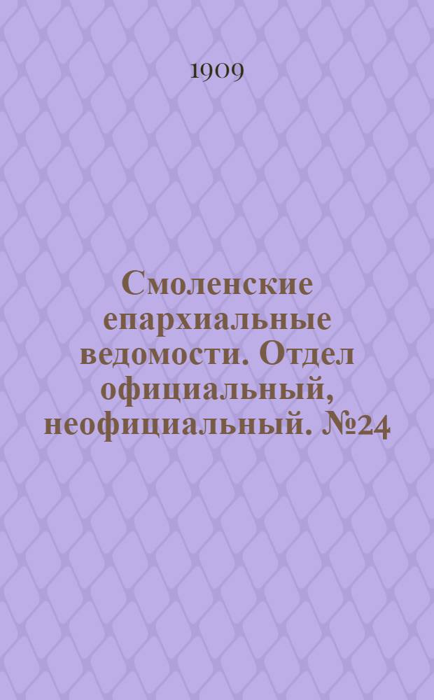 Смоленские епархиальные ведомости. Отдел официальный, неофициальный. № 24 (16 - 31 декабря 1909 г.)