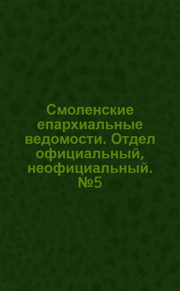 Смоленские епархиальные ведомости. Отдел официальный, неофициальный. № 5 (1 - 15 марта 1903 г.)