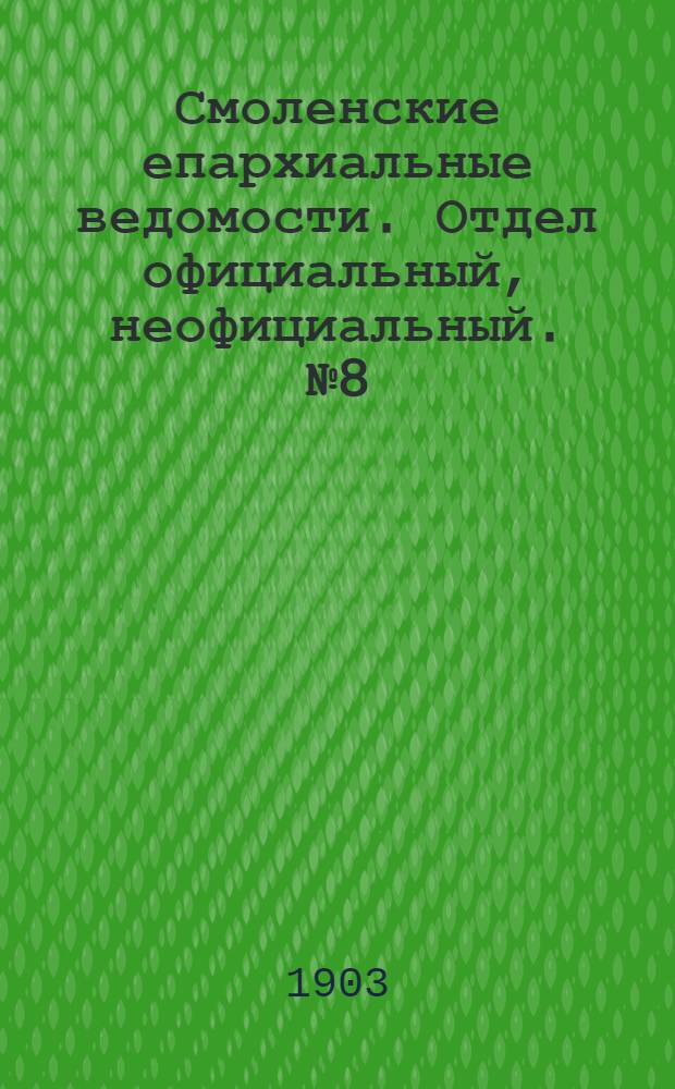 Смоленские епархиальные ведомости. Отдел официальный, неофициальный. № 8 (16 - 30 апреля 1903 г.)
