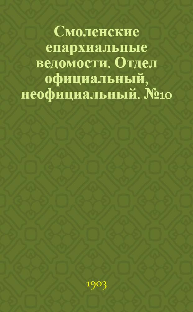 Смоленские епархиальные ведомости. Отдел официальный, неофициальный. № 10 (16 - 31 мая 1903 г.)