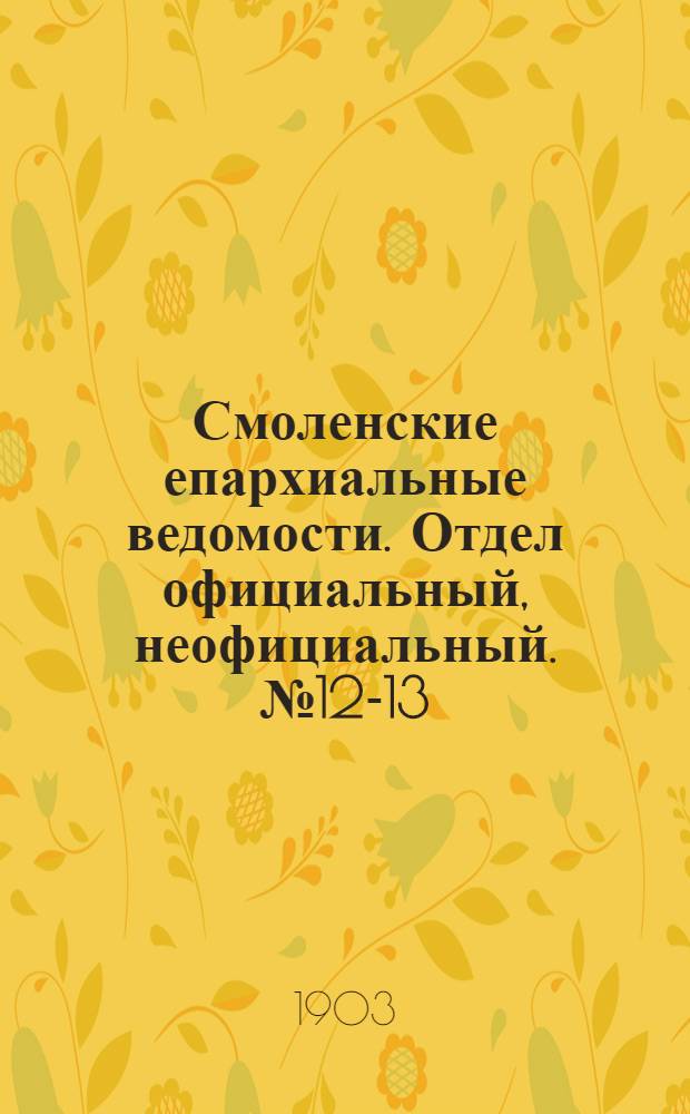 Смоленские епархиальные ведомости. Отдел официальный, неофициальный. № 12-13 (16 июня - 15 июля 1903 г.)