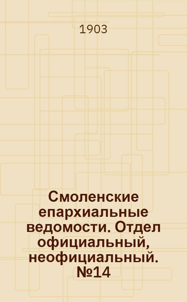 Смоленские епархиальные ведомости. Отдел официальный, неофициальный. № 14 (16 - 31 июля 1903 г.)