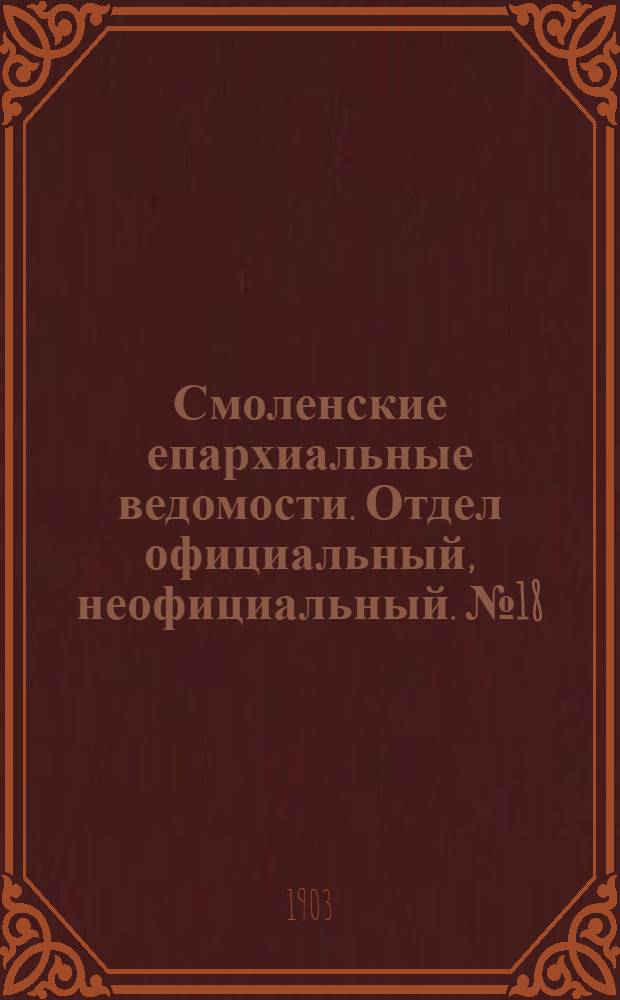 Смоленские епархиальные ведомости. Отдел официальный, неофициальный. № 18 (16 - 30 сентября 1903 г.)