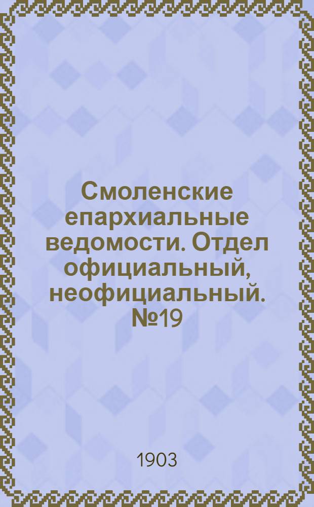 Смоленские епархиальные ведомости. Отдел официальный, неофициальный. № 19 (1 - 15 октября 1903 г.)