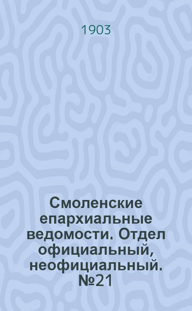 Смоленские епархиальные ведомости. Отдел официальный, неофициальный. № 21 (1 - 15 ноября 1903 г.)