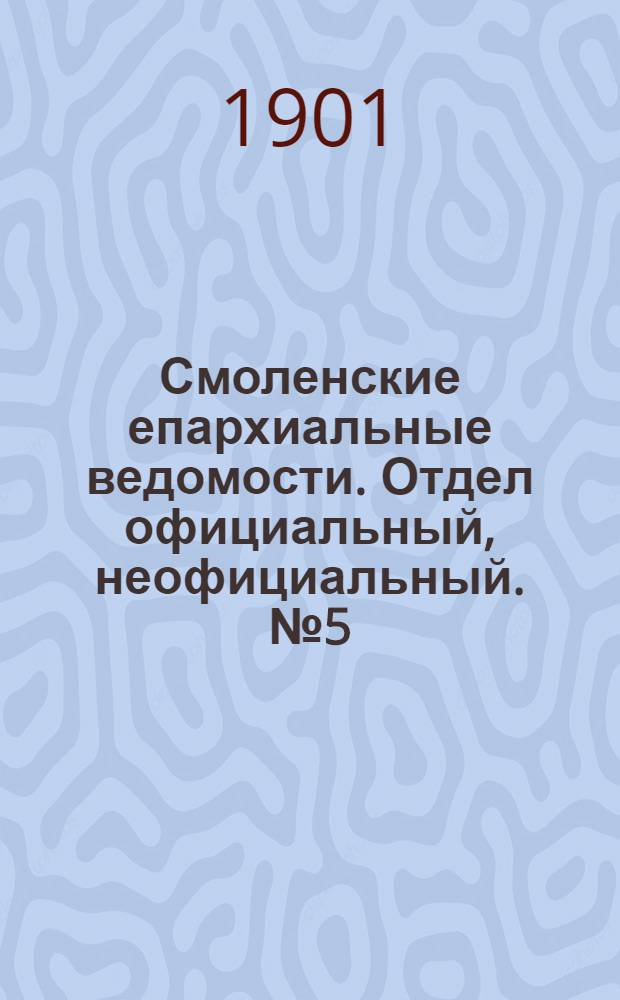 Смоленские епархиальные ведомости. Отдел официальный, неофициальный. № 5 (1 - 15 марта 1901 г.)
