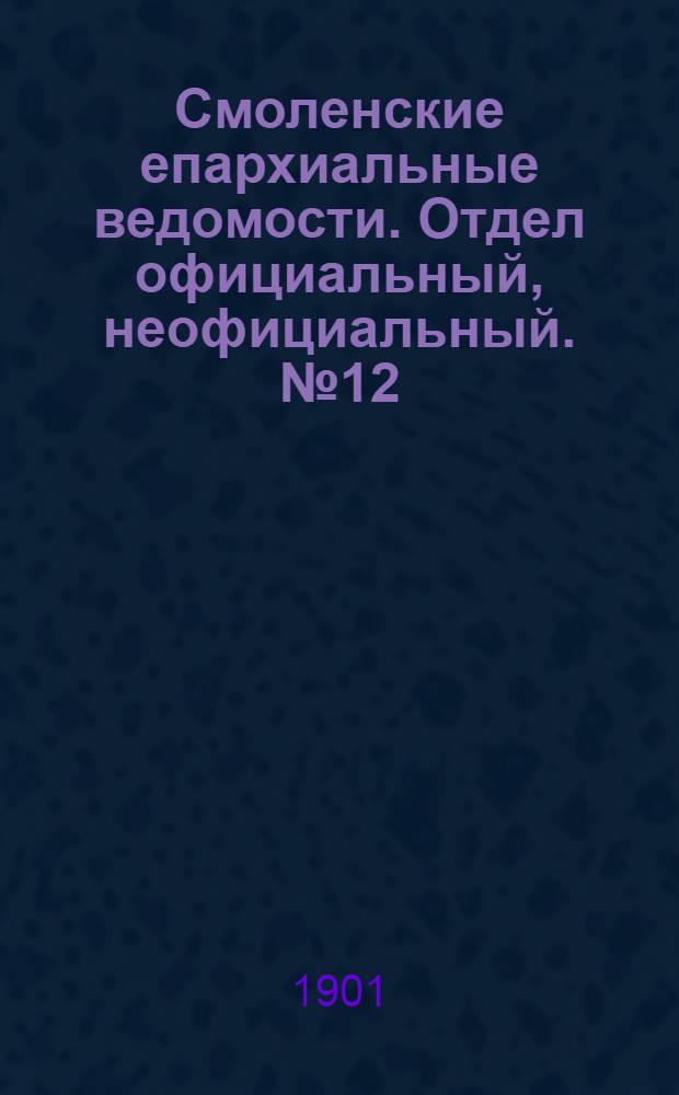 Смоленские епархиальные ведомости. Отдел официальный, неофициальный. № 12 (16 - 30 июня 1901 г.)