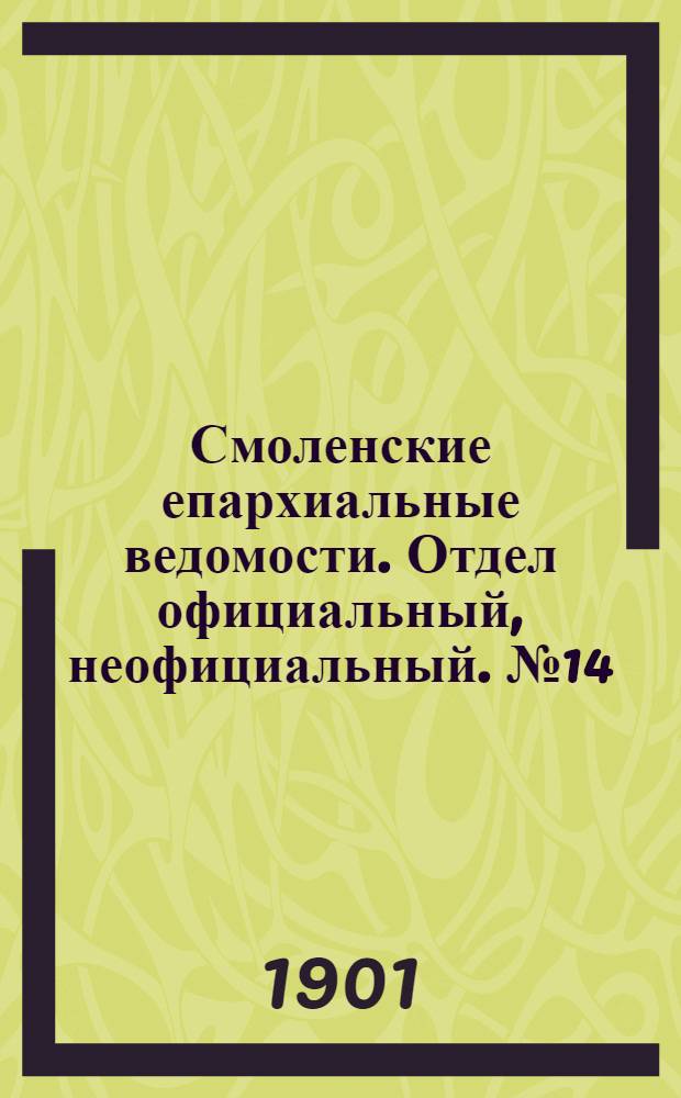 Смоленские епархиальные ведомости. Отдел официальный, неофициальный. № 14 (16 - 31 июля 1901 г.)