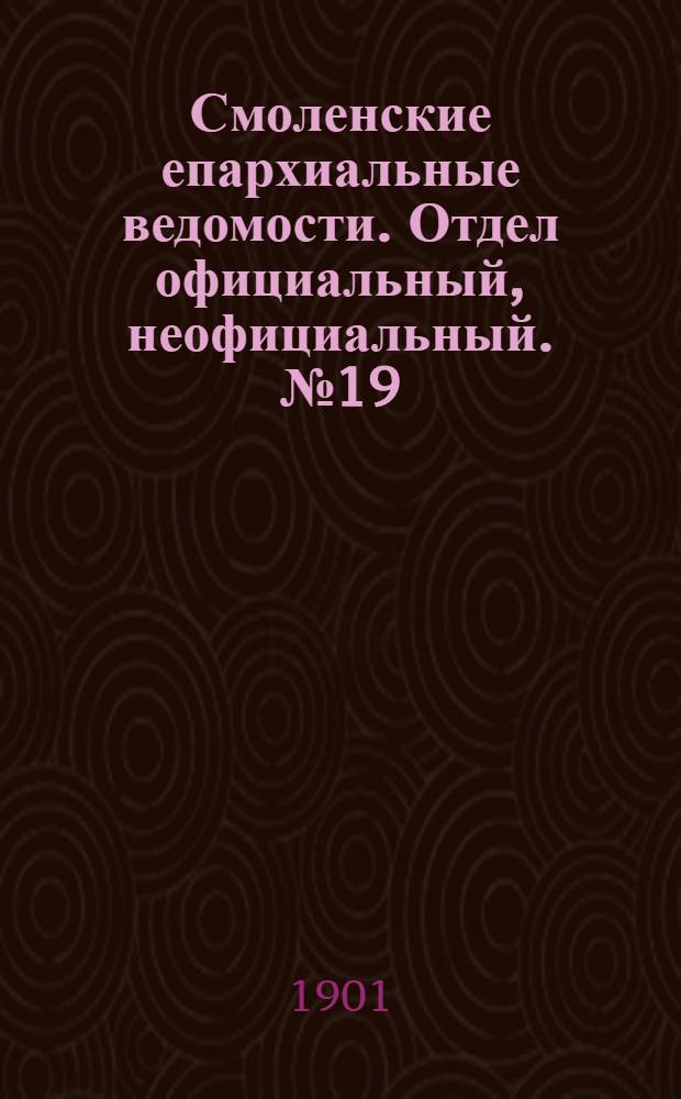 Смоленские епархиальные ведомости. Отдел официальный, неофициальный. № 19 (1 - 15 октября 1901 г.)