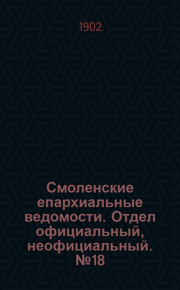 Смоленские епархиальные ведомости. Отдел официальный, неофициальный. № 18 (16 - 30 сентября 1902 г.)