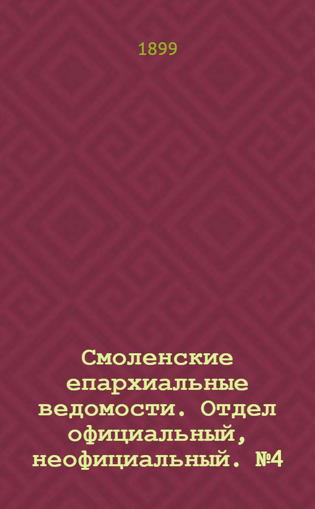 Смоленские епархиальные ведомости. Отдел официальный, неофициальный. № 4 (16 - 28 февраля 1899 г.)