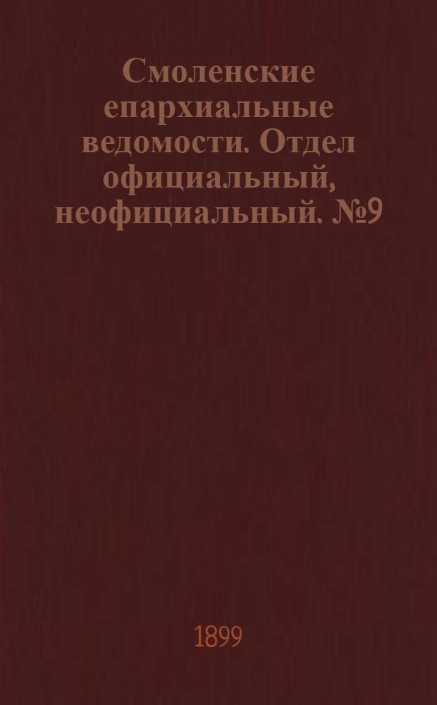 Смоленские епархиальные ведомости. Отдел официальный, неофициальный. № 9 (1 - 15 мая 1899 г.)