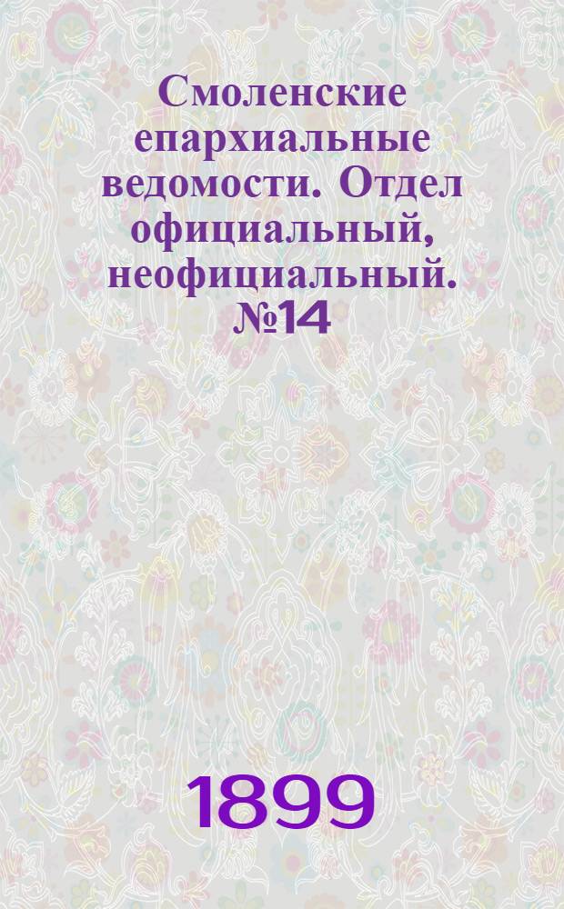 Смоленские епархиальные ведомости. Отдел официальный, неофициальный. № 14 (16 - 31 июля 1899 г.)