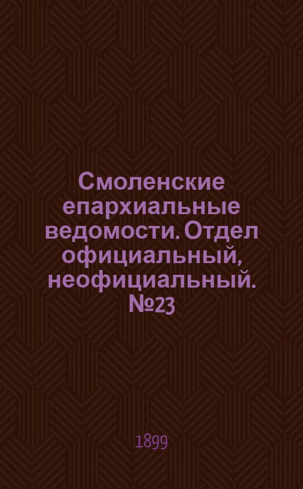 Смоленские епархиальные ведомости. Отдел официальный, неофициальный. № 23 (1 - 15 декабря 1899 г.)