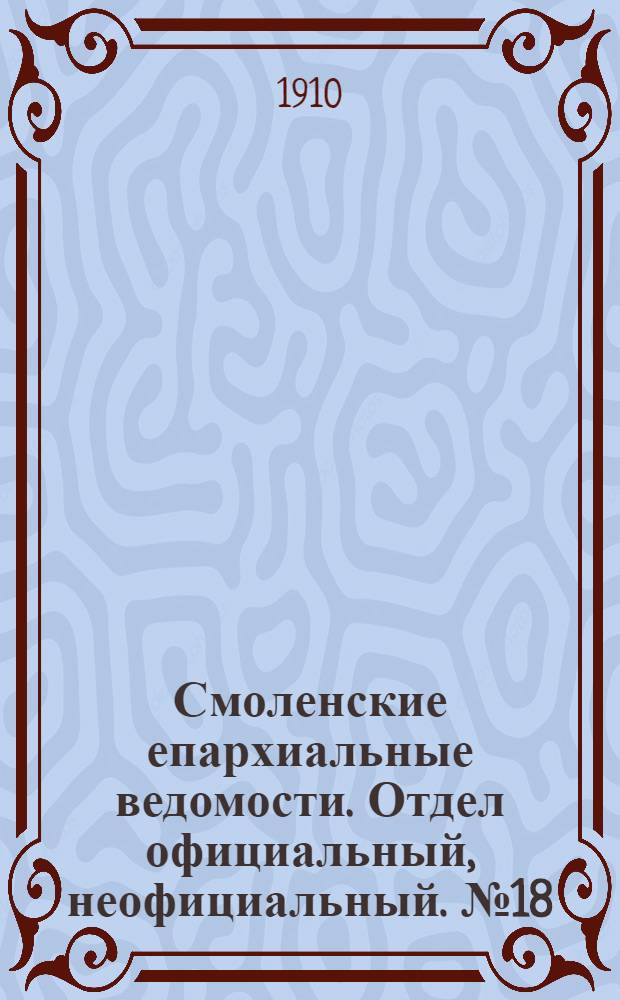 Смоленские епархиальные ведомости. Отдел официальный, неофициальный. № 18 (16 - 30 сентября 1910 г.)
