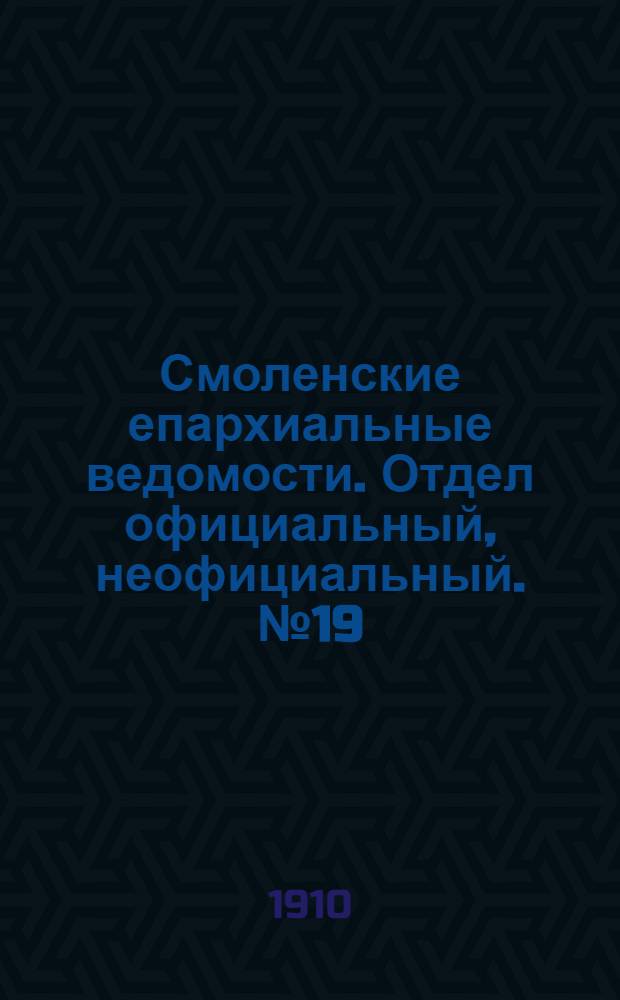 Смоленские епархиальные ведомости. Отдел официальный, неофициальный. № 19 (1 - 15 октября 1910 г.)