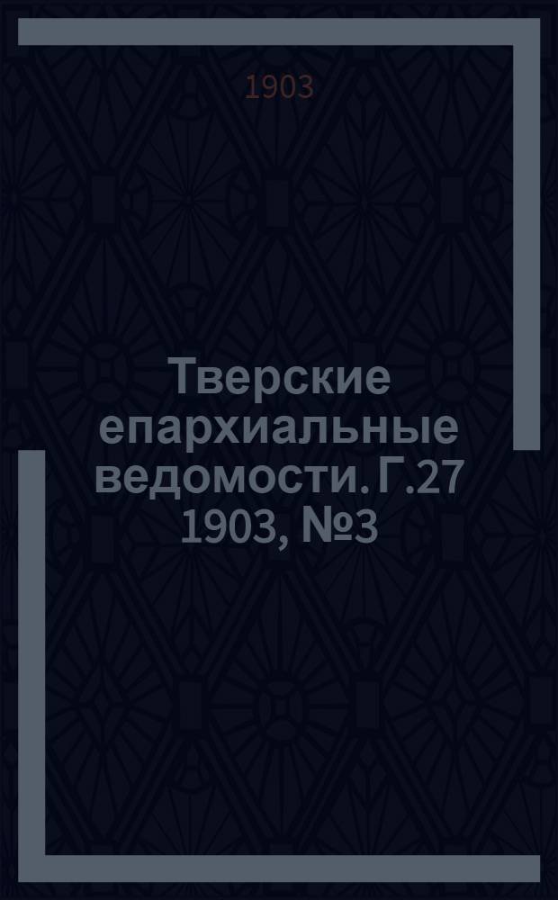 Тверские епархиальные ведомости. Г.27 1903, № 3 (неофиц. ч.)