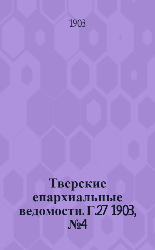 Тверские епархиальные ведомости. Г.27 1903, № 4 (офиц. ч.)