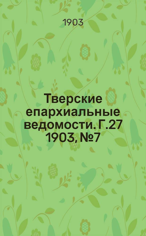 Тверские епархиальные ведомости. Г.27 1903, № 7/8 (офиц. ч.)
