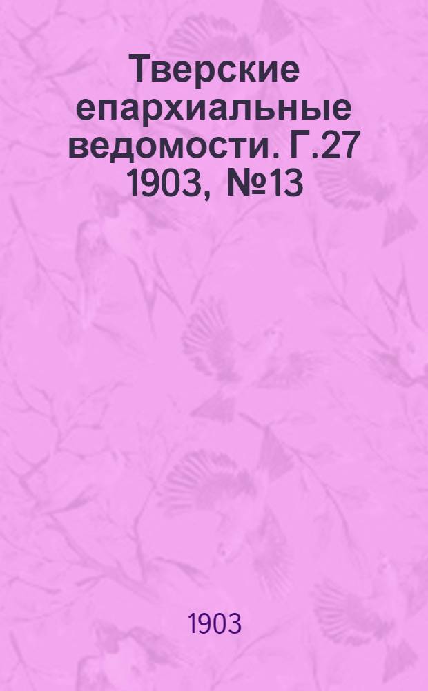 Тверские епархиальные ведомости. Г.27 1903, № 13 (неофиц. ч.)