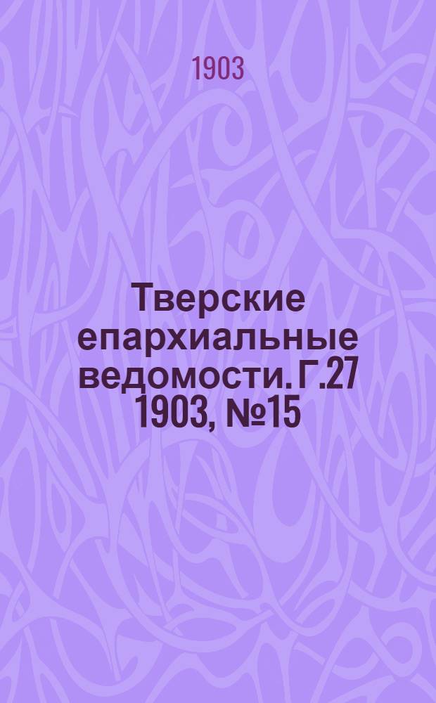Тверские епархиальные ведомости. Г.27 1903, № 15 (офиц. ч.)