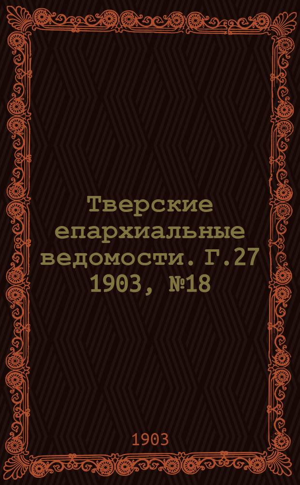 Тверские епархиальные ведомости. Г.27 1903, № 18 (офиц. ч.)