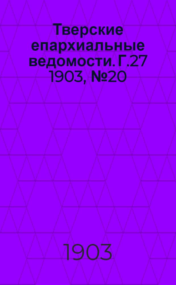 Тверские епархиальные ведомости. Г.27 1903, № 20 (неофиц. ч.)