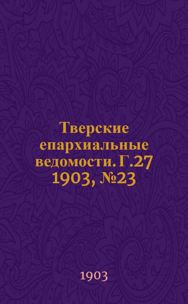 Тверские епархиальные ведомости. Г.27 1903, № 23 (офиц. ч.)